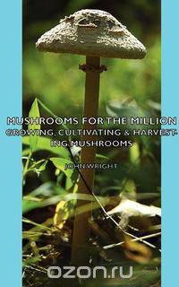 Mushrooms for the Million - Growing, Cultivating & Harvesting Mushrooms
