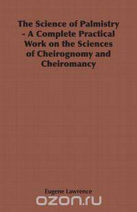 The Science of Palmistry - A Complete Practical Work on the Sciences of Cheirognomy and Cheiromancy