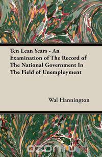 Ten Lean Years - An Examination of The Record of The National Government In The Field of Unemployment