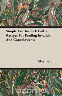 Simple Fare for Sick Folk - Recipes For Feeding Invalids And Convalescents
