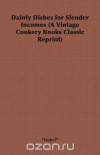 Dainty Dishes for Slender Incomes (A Vintage Cookery Books Classic Reprint)