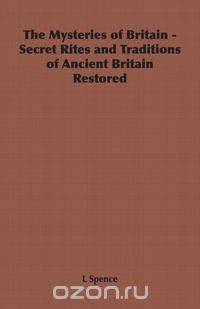 The Mysteries of Britain - Secret Rites and Traditions of Ancient Britain Restored