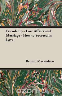 Friendship - Love Affairs and Marriage - How to Succeed in Love
