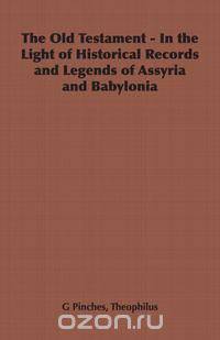 The Old Testament - In the Light of Historical Records and Legends of Assyria and Babylonia