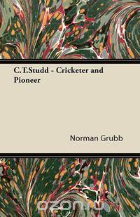 C.T.Studd - Cricketer and Pioneer