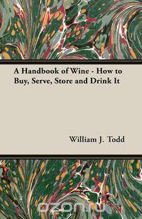 A Handbook of Wine - How to Buy, Serve, Store and Drink It
