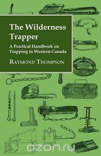 The Wilderness Trapper - A Practical Handbook on Trapping in Western Canada