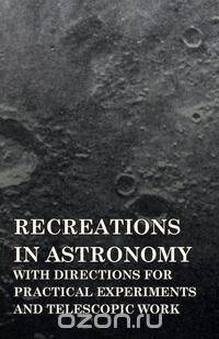 Recreations In Astronomy, With Directions For Practical Experiments And Telescopic Work