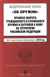 Федеральный закон &quot;Об оружии&quot;. Правила оборота гражданского и служебного оружия и патронов к нему на территории РФ: текст с изм. и доп. на 2010 г.