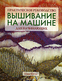 Вышивание на машине для начинающих: Практическое руководство / Пер. с англ. Афанасовой В.В.