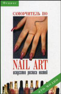 Самоучитель по nail art. Искусство росписи ногтей