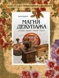 Магия декупажа. История, техники, приемы, изделия