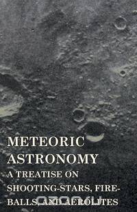 Meteoric Astronomy - A Treatise On Shooting-Stars, Fire-Balls, And Aerolites