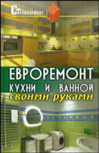 Евроремонт кухни и ванной своими руками - 3-е изд. - (Все обо всем)