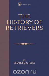 The History Of Retrievers (A Vintage Dog Books Breed Classic - Labrador - Flat-Coated Retriever - Golden Retriever)