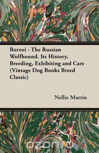 Borzoi - The Russian Wolfhound. Its History, Breeding, Exhibiting and Care (Vintage Dog Books Breed Classic)