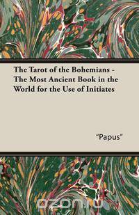 The Tarot of the Bohemians - The Most Ancient Book in the World for the Use of Initiates