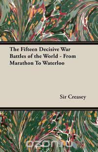 The Fifteen Decisive War Battles of the World - From Marathon to Waterloo