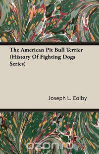 The American Pit Bull Terrier (History of Fighting Dogs Series)