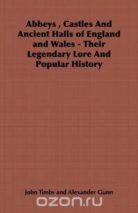 Abbeys, Castles and Ancient Halls of England and Wales - Their Legendary Lore and Popular History