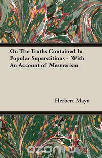 On The Truths Contained In Popular Superstitions - With An Account of Mesmerism
