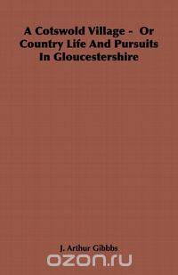 A Cotswold Village - Or Country Life and Pursuits in Gloucestershire