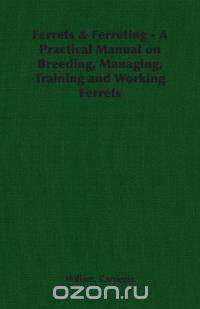 Ferrets & Ferreting - A Practical Manual on Breeding, Managing, Training and Working Ferrets