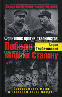 Победа вопреки Сталину. Фронтовик против сталинистов. Опровержение мифа о "военном гении Вождя"