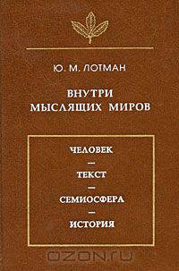 Внутри мыслящих миров. Человек. Текст. Семиосфера. История