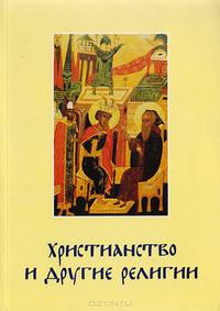 Христианство и другие религии. Сборник статей. Приложение к книге свящ. Георгия Кочеткова "Идите, научите все народы". Катехизис для катехизаторов"