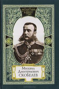 Михаил Дмитриевич Скобелев. Слово Белого генерала. Слово современников. Слово потомков