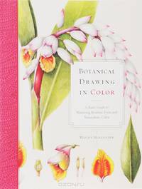Botanical Drawing in Color: A Basic Guide to Mastering Realistic Form and Naturalistic Color