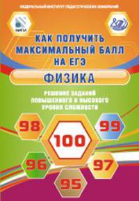 Как получить максимальный балл на ЕГЭ. Физика. Решение заданий повышенного и высокого уровня сложности