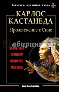 Карлос Кастанеда. Продвижение к Силе. Закрытый семинар великого мастера