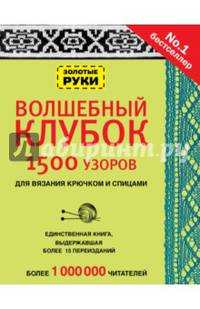 Волшебный клубок. 1500 узоров для вязания крючком и спицами