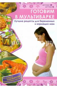 Готовим в мультиварке. Лучшие рецепты для беременных и кормящих мам