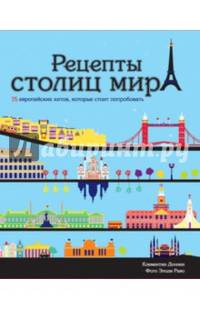 Рецепты столиц мира. 75 европейских хитов, которые стоит попробовать