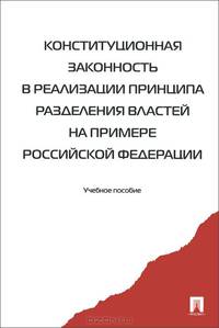 Конституционная законность в реализации принципа разделения властей на примере Российской Федерации. Учебное пособие