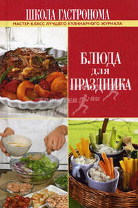 Школа Гастронома. Блюда для праздника. Мастер-класс лучшего кулинарного журнала