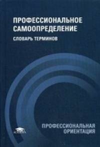 Профессиональное самоопределение: Словарь терминов. 2-е изд., перераб. и доп