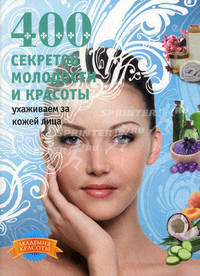 400 секретов молодости и красоты. Ухаживаем за кожей лица