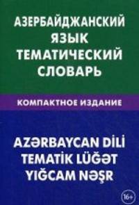Азербайджанский язык. Тематический словарь. Компактное издание. 10 000 слов. С транскрипцией азербайджанских слов. С русским и азербайджанским указателями
