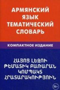 Армянский язык. Тематический словарь. Компактное издание. 10 000 слов. С транскрипцией армянских слов. С русским и армянским указателями. Саакян Г.Г.
