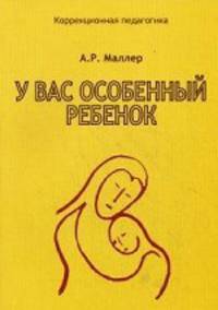 У вас особенный ребенок. Книга для родителей / А.Р. Маллер. - ил. - (Коррекционная педагогика).
