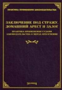 Заключение под стражу, домашний арест и залог: практика применения судами законодательства о мерах пресечения. Под ред. Тихомирова М.Ю.