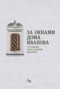За окнами дома Иванова. Страницы ярославской истории