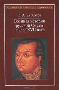 Военная история русской Смуты начала XVII века / О.А. Курбатов. - 2-e изд., испр. - ил. - (Забытые войны России).