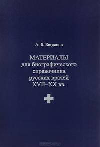 Материалы для биографического справочника русских врачей XVII-XX вв