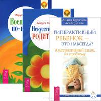 Гиперактивный ребенок - это навсегда? Искусство быть родителем. Воспитание по-новому (комплект из 3 книг)