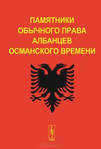 Памятники обычного права албанцев османского времени - 3 изд.